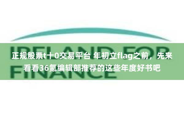 正规股票t十0交易平台 年初立flag之前，先来看看36氪编辑部推荐的这些年度好书吧