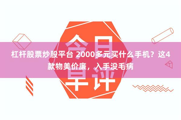 杠杆股票炒股平台 2000多元买什么手机？这4款物美价廉，入