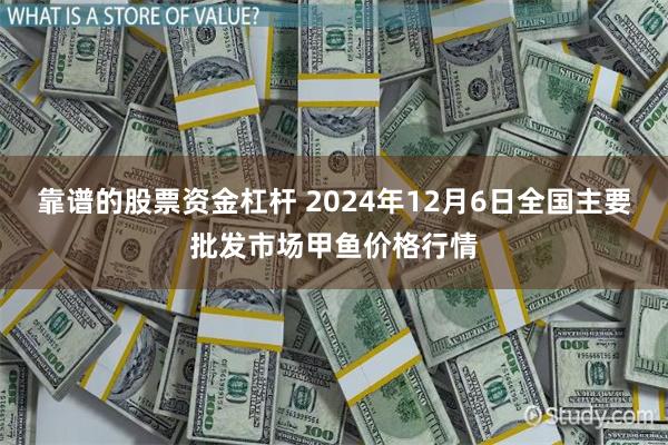 靠谱的股票资金杠杆 2024年12月6日全国主要批发市场甲鱼