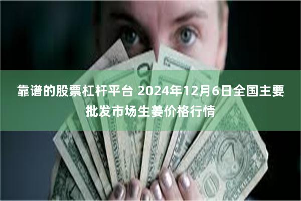 靠谱的股票杠杆平台 2024年12月6日全国主要批发市场生姜