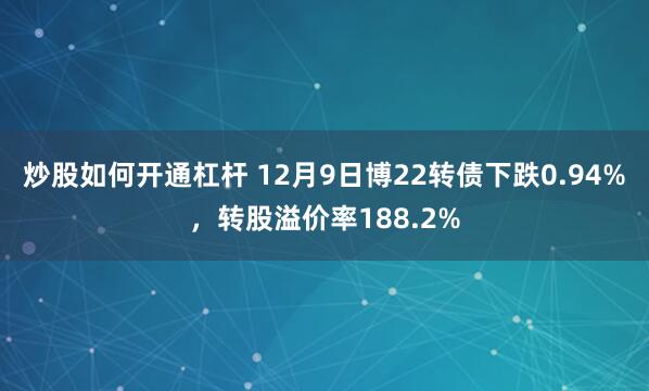 炒股如何开通杠杆 12月9日博22转债下跌0.94%，转股溢