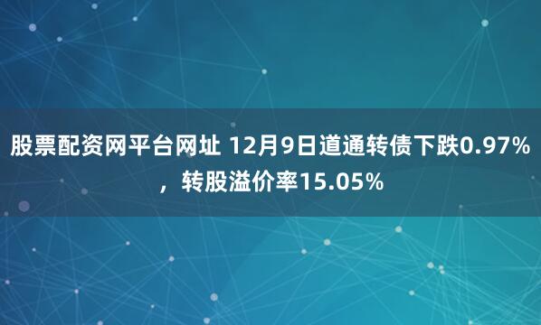 股票配资网平台网址 12月9日道通转债下跌0.97%，转股溢