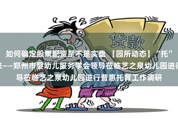 如何确定股票配资是不是实盘 【园所动态】“托”举明天 “育”