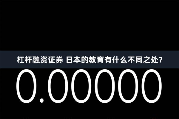 杠杆融资证券 日本的教育有什么不同之处？