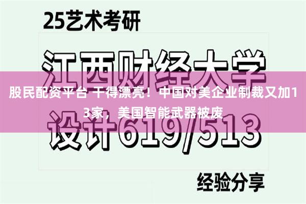 股民配资平台 干得漂亮！中国对美企业制裁又加13家，美国智能武器被废