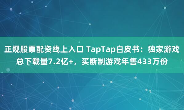 正规股票配资线上入口 TapTap白皮书：独家游戏总下载量7