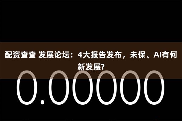 配资查查 发展论坛：4大报告发布，未保、AI有何新发展?