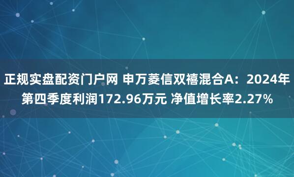 正规实盘配资门户网 申万菱信双禧混合A：2024年第四季度利