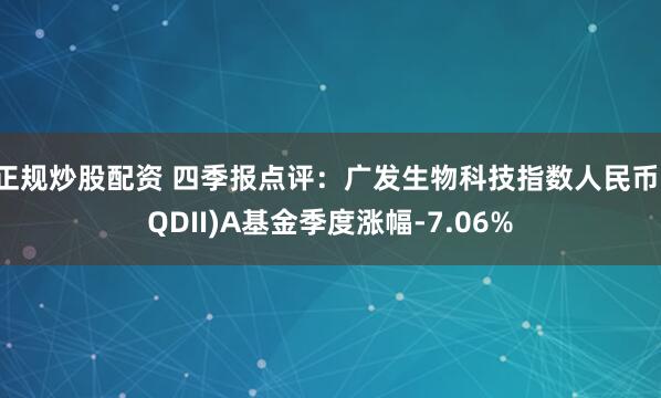 正规炒股配资 四季报点评：广发生物科技指数人民币(QDII)