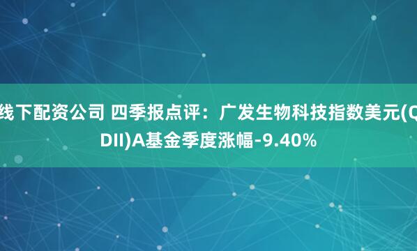 线下配资公司 四季报点评：广发生物科技指数美元(QDII)A