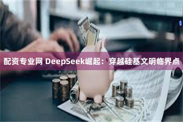 配资专业网 DeepSeek崛起：穿越硅基文明临界点