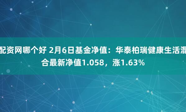 配资网哪个好 2月6日基金净值：华泰柏瑞健康生活混合最新净值1.058，涨1.63%