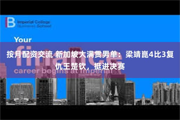 按月配资交流 新加坡大满贯男单：梁靖崑4比3复仇王楚钦，挺进决赛