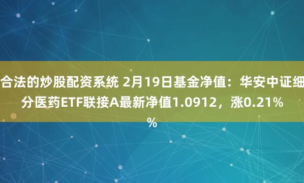 合法的炒股配资系统 2月19日基金净值：华安中证细分医药ETF联接A最新净值1.0912，涨0.21%