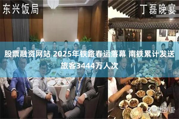 股票融资网站 2025年铁路春运落幕 南铁累计发送旅客3444万人次