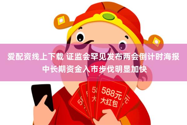 爱配资线上下载 证监会罕见发布两会倒计时海报 中长期资金入市