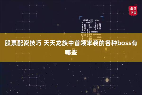 股票配资技巧 天天龙族中首领来袭的各种boss有哪些