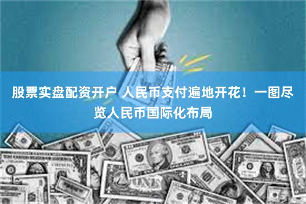 股票实盘配资开户 人民币支付遍地开花！一图尽览人民币国际化布局